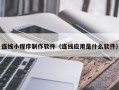 鞍山连线小程序制作软件（连线应用是什么软件）