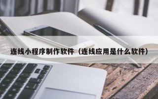 鞍山连线小程序制作软件（连线应用是什么软件）