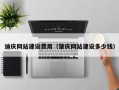 鞍山迪庆网站建设费用（肇庆网站建设多少钱）
