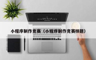 鞍山小程序制作竞赛（小程序制作竞赛样题）