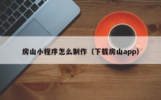 鞍山房山小程序怎么制作（下载房山app）