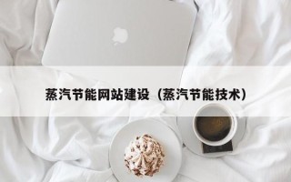 鞍山蒸汽节能网站建设（蒸汽节能技术）