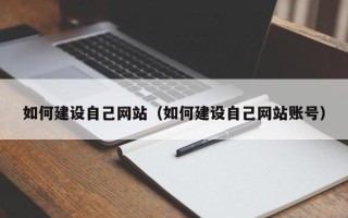 鞍山如何建设自己网站（如何建设自己网站账号）