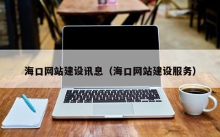 鞍山海口网站建设讯息（海口网站建设服务）