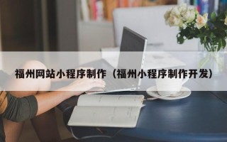 鞍山福州网站小程序制作（福州小程序制作开发）