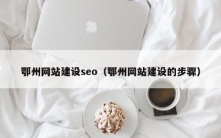 鞍山鄂州网站建设seo（鄂州网站建设的步骤）