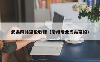 鞍山武进网站建设教程（常州专业网站建设）