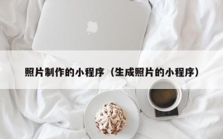 鞍山照片制作的小程序（生成照片的小程序）