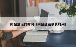 鞍山网站建设的时间（网站建设多长时间）