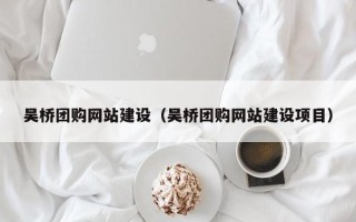 鞍山吴桥团购网站建设（吴桥团购网站建设项目）