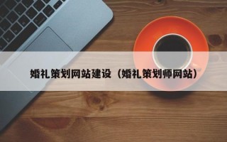 鞍山婚礼策划网站建设（婚礼策划师网站）